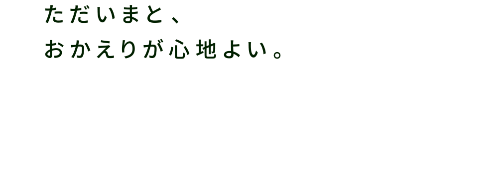 ただいまと、おかえりが心地よい。