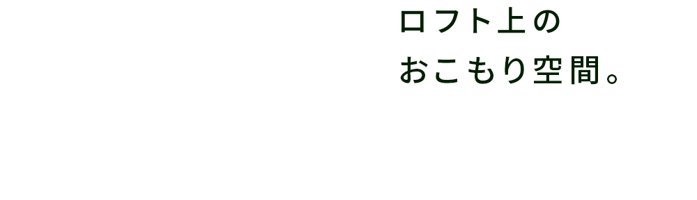 ロフト上のおこもり空間。